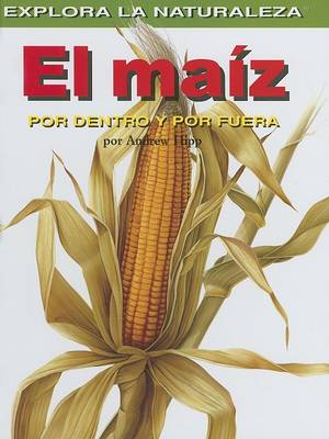 Book cover for El Maiz: Por Dentro Y Por Fuera (Corn: Inside and Out)