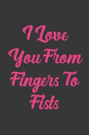 Cover of I Love You From Fingers To Fists