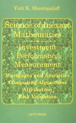 Book cover for Science of Inexact Mathematics. Investment Performance Measurement. Mortgages and Annuities. Computing Algorithms. Attribution. Risk Valuation