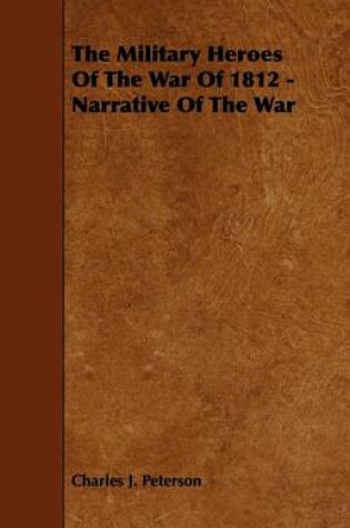 Cover of The Military Heroes of the War of 1812 - Narrative of the War