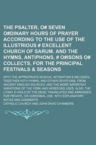 Cover of The Psalter, O# Seven O#dinary Hours of Prayer According to the Use of the Illustrious # Excellent Church of Sarum. and the Hymns, Antiphons, # O#isons O# Collects, for the Principal Festivals & Seasons; With the Appropriate Musical Intonation & Melodies,