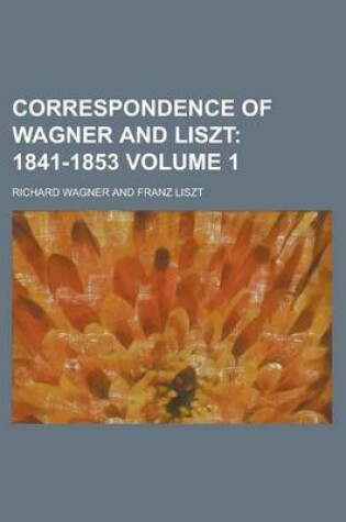 Cover of Correspondence of Wagner and Liszt Volume 1