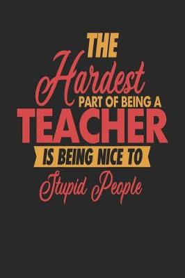 Book cover for The Hardest Part Of Being An Teacher Is Being Nice To Stupid People