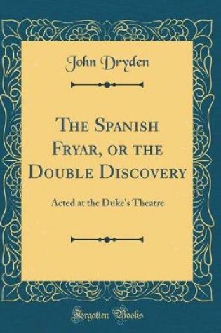 Cover of The Spanish Fryar, or the Double Discovery: Acted at the Duke's Theatre (Classic Reprint)
