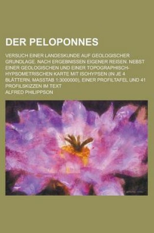 Cover of Der Peloponnes; Versuch Einer Landeskunde Auf Geologischer Grundlage. Nach Ergebnissen Eigener Reisen. Nebst Einer Geologischen Und Einer Topographisch-Hypsometrischen Karte Mit Isohypsen (in Je 4 Blattern, Masstab 1