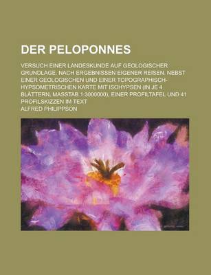 Book cover for Der Peloponnes; Versuch Einer Landeskunde Auf Geologischer Grundlage. Nach Ergebnissen Eigener Reisen. Nebst Einer Geologischen Und Einer Topographisch-Hypsometrischen Karte Mit Isohypsen (in Je 4 Blattern, Masstab 1