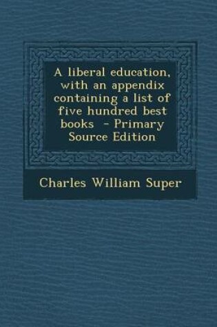 Cover of A Liberal Education, with an Appendix Containing a List of Five Hundred Best Books - Primary Source Edition