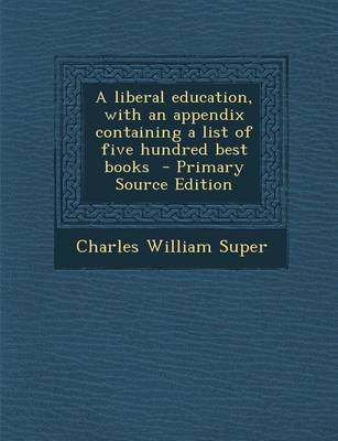 Book cover for A Liberal Education, with an Appendix Containing a List of Five Hundred Best Books - Primary Source Edition