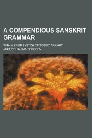 Cover of A Compendious Sanskrit Grammar; With a Brief Sketch of Scenic Prakrit