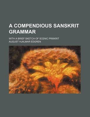 Book cover for A Compendious Sanskrit Grammar; With a Brief Sketch of Scenic Prakrit