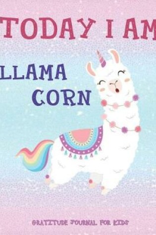 Cover of TODAY I AM LLAMACORN Daily Gratitude Journal for Kids