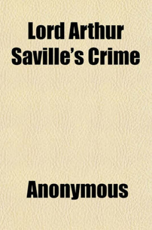 Cover of Lord Arthur Saville's Crime; The Portrait of Mr. W. H. and Other Stories