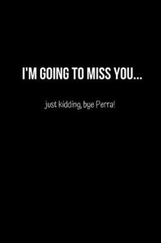 Cover of I'm Going to Miss you.. just kidding bye Perra