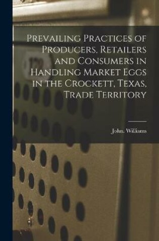 Cover of Prevailing Practices of Producers, Retailers and Consumers in Handling Market Eggs in the Crockett, Texas, Trade Territory