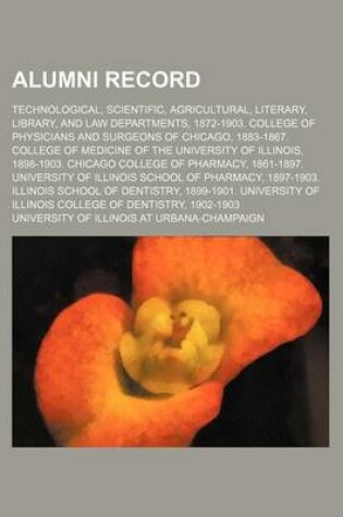 Cover of Alumni Record; Technological, Scientific, Agricultural, Literary, Library, and Law Departments, 1872-1903. College of Physicians and Surgeons of Chicago, 1883-1867. College of Medicine of the University of Illinois, 1898-1903. Chicago College of Pharmacy,