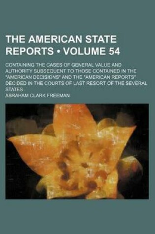 Cover of The American State Reports (Volume 54); Containing the Cases of General Value and Authority Subsequent to Those Contained in the American Decisions