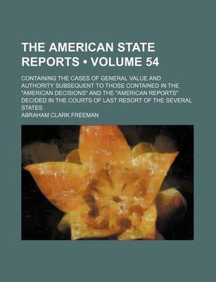 Book cover for The American State Reports (Volume 54); Containing the Cases of General Value and Authority Subsequent to Those Contained in the American Decisions