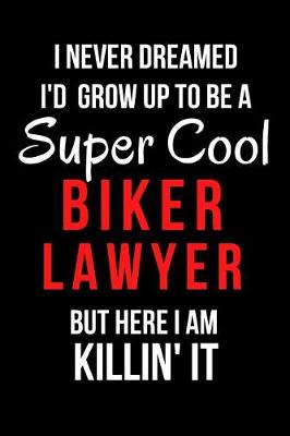 Book cover for I Never Dreamed I'd Grow Up to Be a Super Cool Biker Lawyer But Here I Am Killin' It