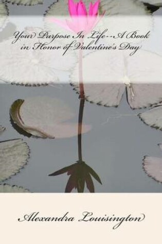 Cover of Your Purpose In Life--A Book in Honor of Valentine's Day