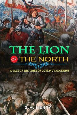 Book cover for The Lion of the North a Tale of the Times of Gustavus Adolphus by G.A. Henty