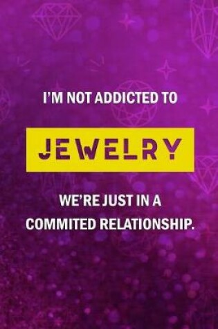 Cover of I'm Not Addicted To Jewelry We're Just Have A Commited Relationship