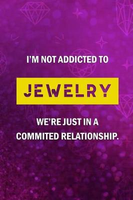 Book cover for I'm Not Addicted To Jewelry We're Just Have A Commited Relationship