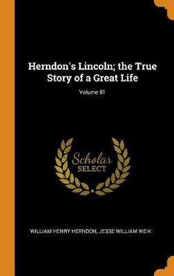 Book cover for Herndon's Lincoln; The True Story of a Great Life; Volume 01