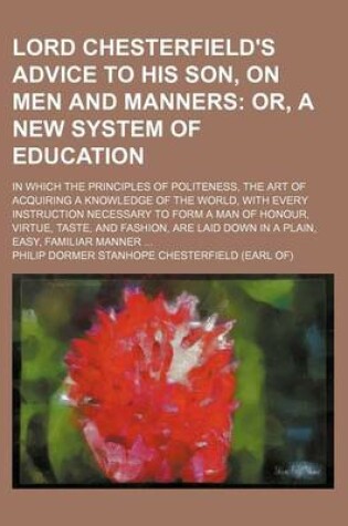 Cover of Lord Chesterfield's Advice to His Son, on Men and Manners; Or, a New System of Education. in Which the Principles of Politeness, the Art of Acquiring a Knowledge of the World, with Every Instruction Necessary to Form a Man of Honour,