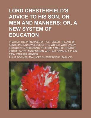 Book cover for Lord Chesterfield's Advice to His Son, on Men and Manners; Or, a New System of Education. in Which the Principles of Politeness, the Art of Acquiring a Knowledge of the World, with Every Instruction Necessary to Form a Man of Honour,