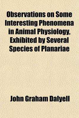 Book cover for Observations on Some Interesting Phenomena in Animal Physiology, Exhibited by Several Species of Planariae