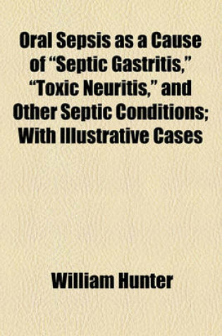 Cover of Oral Sepsis as a Cause of "Septic Gastritis," "Toxic Neuritis," and Other Septic Conditions; With Illustrative Cases