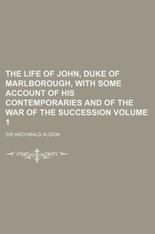 Cover of The Life of John, Duke of Marlborough, with Some Account of His Contemporaries and of the War of the Succession Volume 1