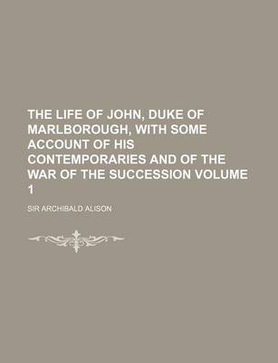 Book cover for The Life of John, Duke of Marlborough, with Some Account of His Contemporaries and of the War of the Succession Volume 1