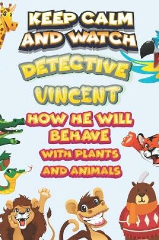 Cover of keep calm and watch detective Vincent how he will behave with plant and animals