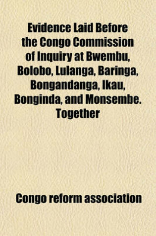 Cover of Evidence Laid Before the Congo Commission of Inquiry at Bwembu, Bolobo, Lulanga, Baringa, Bongandanga, Ikau, Bonginda, and Monsembe. Together