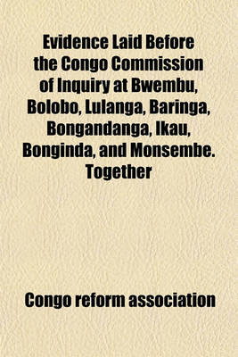 Book cover for Evidence Laid Before the Congo Commission of Inquiry at Bwembu, Bolobo, Lulanga, Baringa, Bongandanga, Ikau, Bonginda, and Monsembe. Together