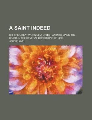 Book cover for A Saint Indeed; Or, the Great Work of a Christian in Keeping the Heart in the Several Conditions of Life