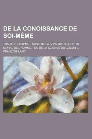 Cover of de La Conoissance de Soi-M Me; Trait Troisi Me, Suite de La IV Partie de L'Estre Moral de L'Homme, Ou de La Science Du Coeur