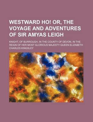 Book cover for Westward Ho! Or, the Voyage and Adventures of Sir Amyas Leigh; Knight, of Burrough, in the County of Devon, in the Reign of Her Most Glorious Majesty Queen Elizabeth