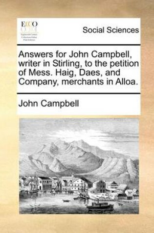 Cover of Answers for John Campbell, writer in Stirling, to the petition of Mess. Haig, Daes, and Company, merchants in Alloa.