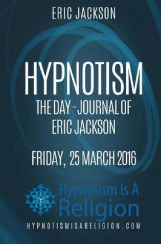 Cover of Hypnotism The Day-Journal of Eric Jackson Friday, 25 March 2016