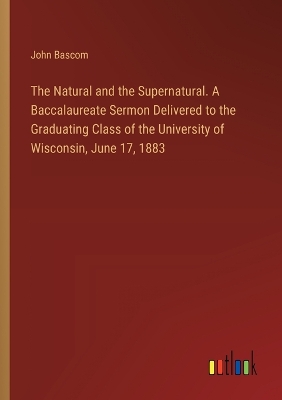 Book cover for The Natural and the Supernatural. A Baccalaureate Sermon Delivered to the Graduating Class of the University of Wisconsin, June 17, 1883