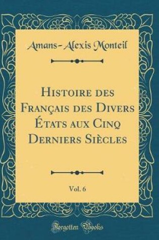 Cover of Histoire Des Français Des Divers États Aux Cinq Derniers Siècles, Vol. 6 (Classic Reprint)