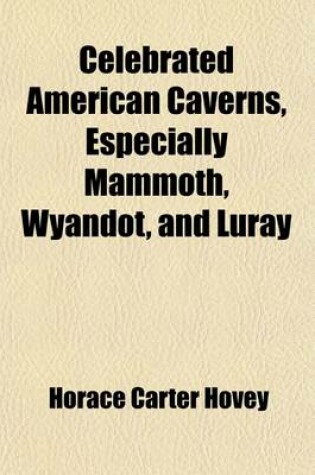 Cover of Celebrated American Caverns, Especially Mammoth, Wyandot, and Luray; Together with Historical, Scientific, and Descriptive Notices of Caves and Grottoes in Other Lands