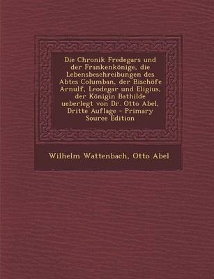 Book cover for Die Chronik Fredegars Und Der Frankenkonige, Die Lebensbeschreibungen Des Abtes Columban, Der Bischofe Arnulf, Leodegar Und Eligius, Der Konigin Bathi