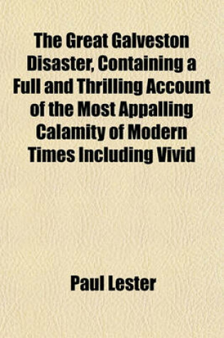 Cover of The Great Galveston Disaster, Containing a Full and Thrilling Account of the Most Appalling Calamity of Modern Times Including Vivid