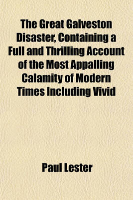 Book cover for The Great Galveston Disaster, Containing a Full and Thrilling Account of the Most Appalling Calamity of Modern Times Including Vivid