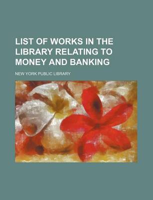 Book cover for List of Works in the Library Relating to Money and Banking