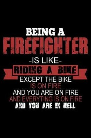 Cover of Being a Firefighter is Like Riding a Bike Except the Bike is on Fire and You are on Fire...