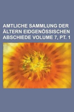 Cover of Amtliche Sammlung Der Altern Eidgenossischen Abschiede Volume 7, PT. 1